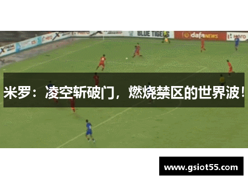 米罗：凌空斩破门，燃烧禁区的世界波！